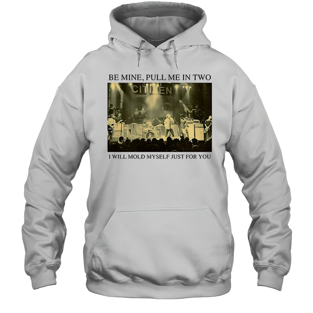Be Mine Pull Me In Two I Will Mold Myself Just For You T-Shirt Unisex Hoodie