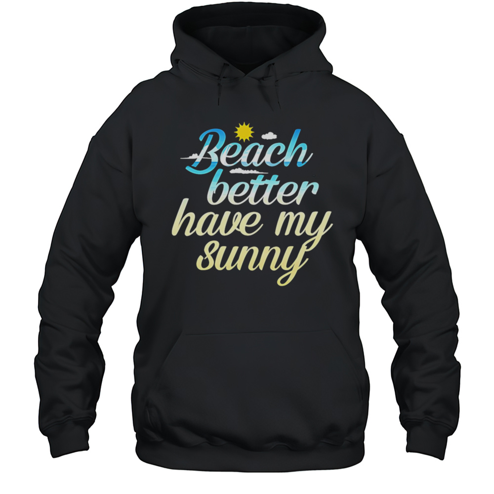 Beach Better Have My Sunny Shirt Unisex Hoodie