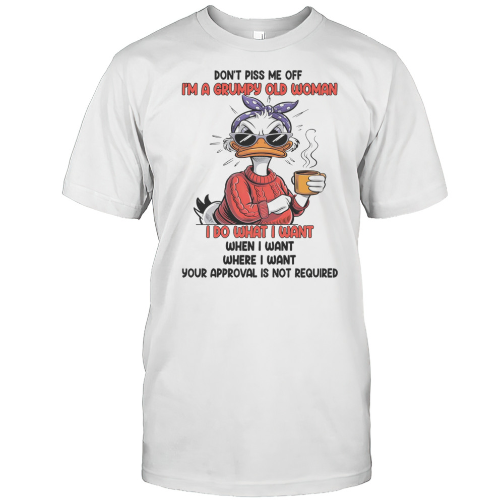 Duck Dont Piss Me Off Im A Grumpy Old Woman I Do What I Want When I Want Shirt