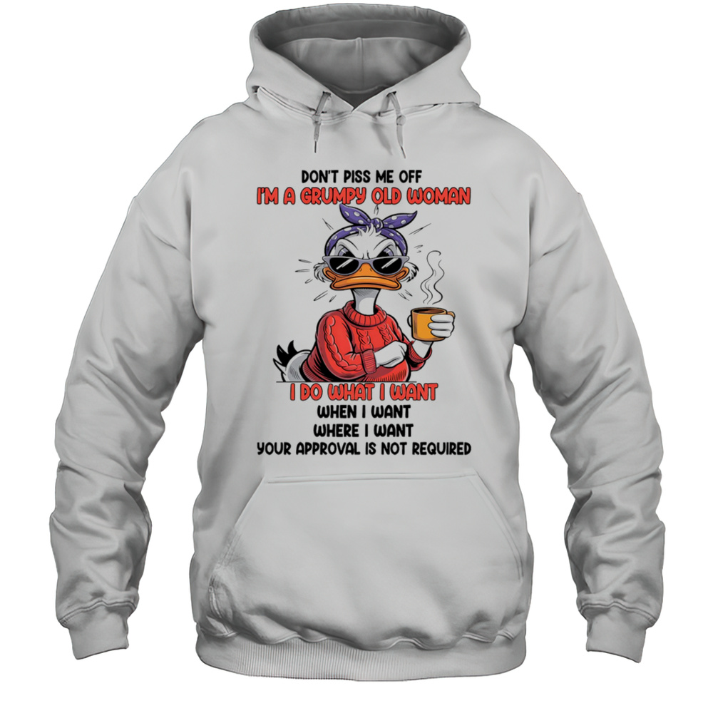 Duck Dont Piss Me Off Im A Grumpy Old Woman I Do What I Want When I Want Shirt Unisex Hoodie