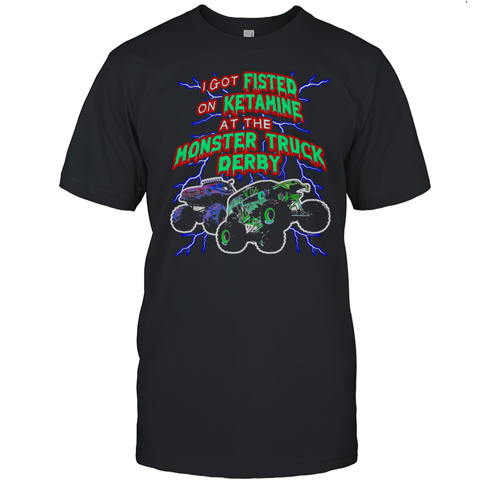 I Got On Ketamine At The Monster Truck Derby T-Shirt