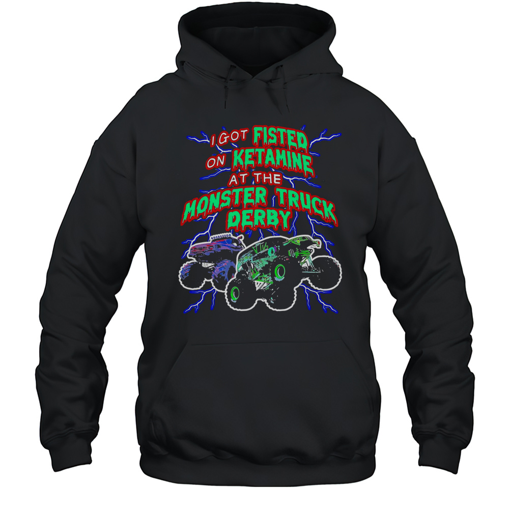 I Got On Ketamine At The Monster Truck Derby T-Shirt Unisex Hoodie