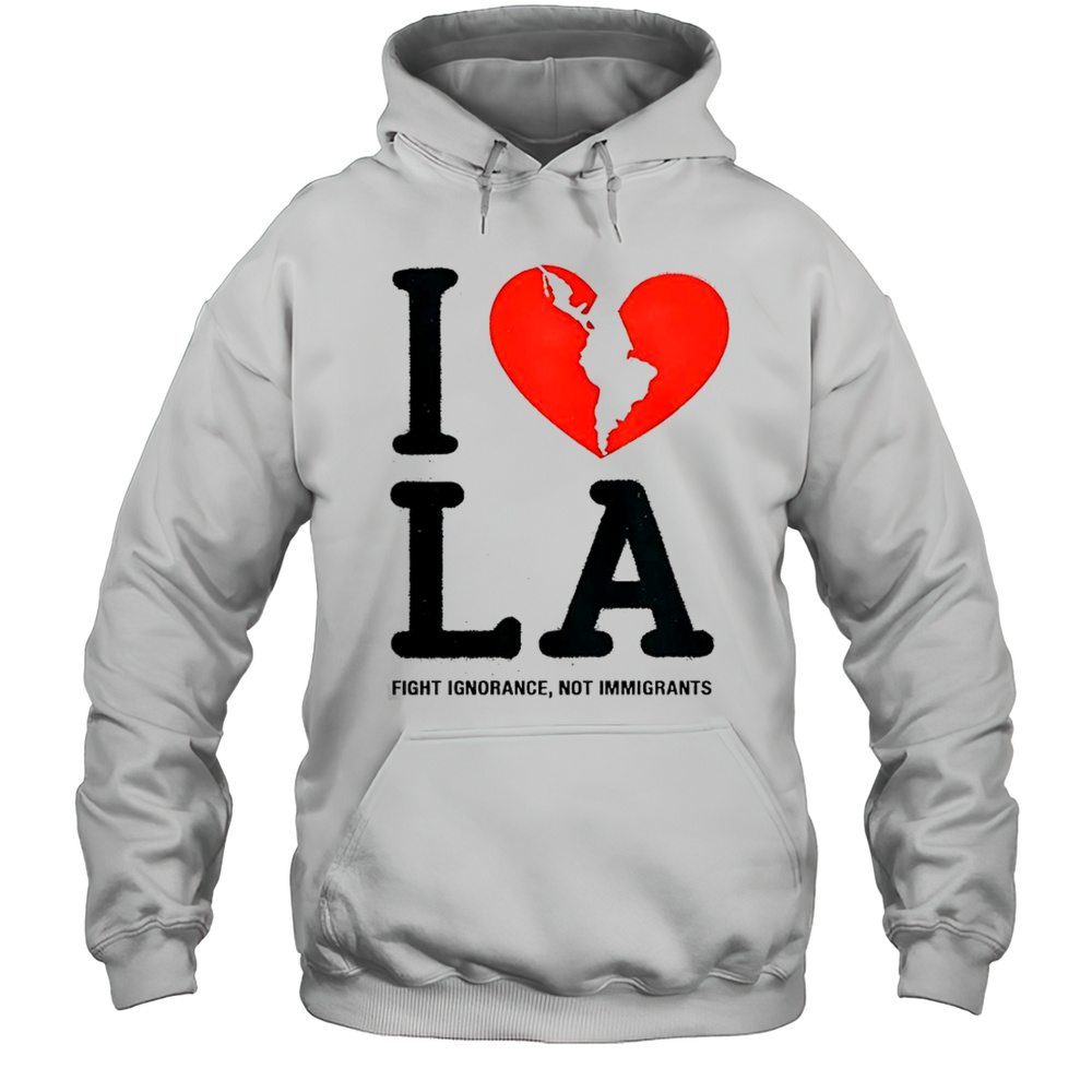 I Heart Broken LA Fight Ignorance Not Immigrants T-Shirt Unisex Hoodie