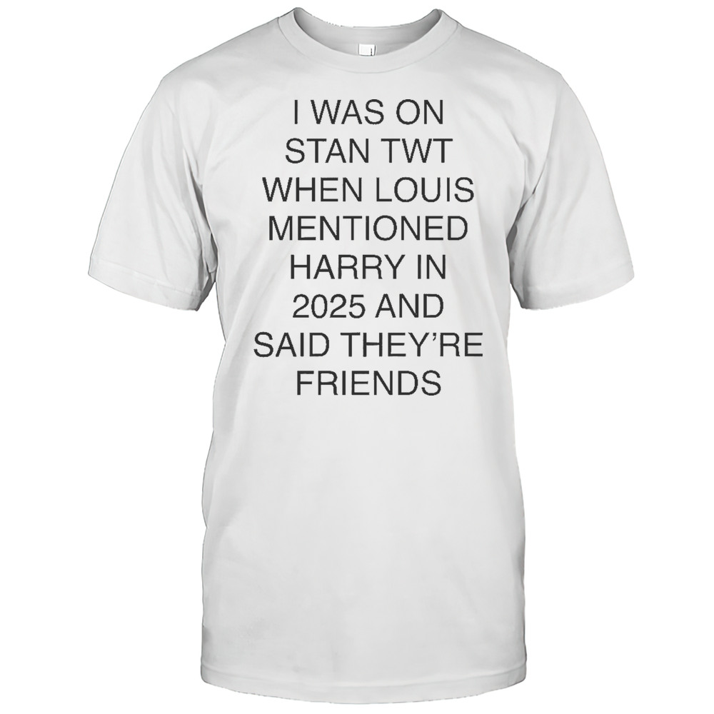 I Was On Stan Twt When Louis Mentioned Harry In 2025 T-Shirt