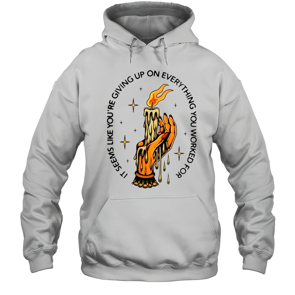 It Seems Like Youre Giving Up On Everything You Worked For Candle Hand T-Shirt Unisex Hoodie