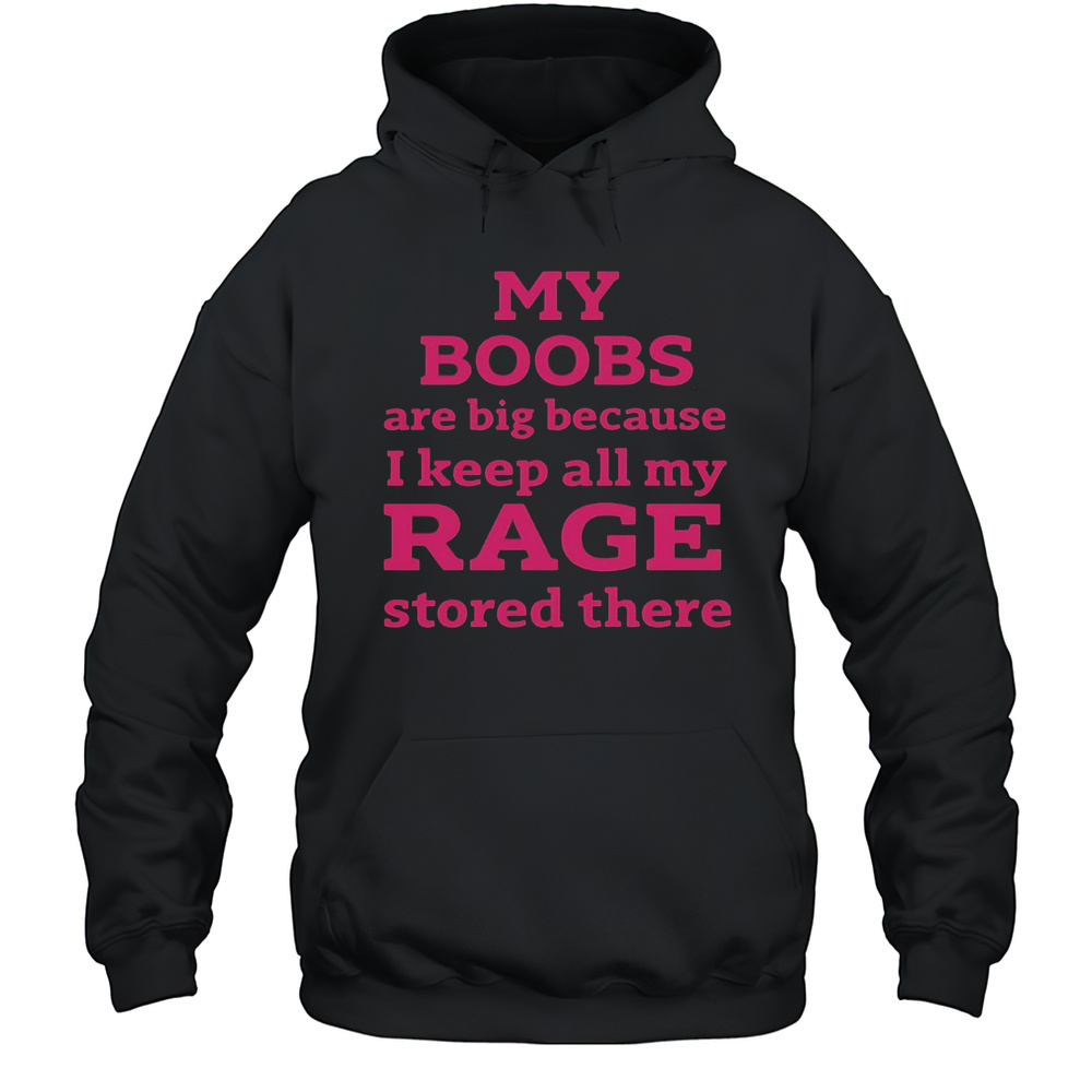 My Boobs Are Big Because I Keep All My Rage Stored There T-Shirt Unisex Hoodie