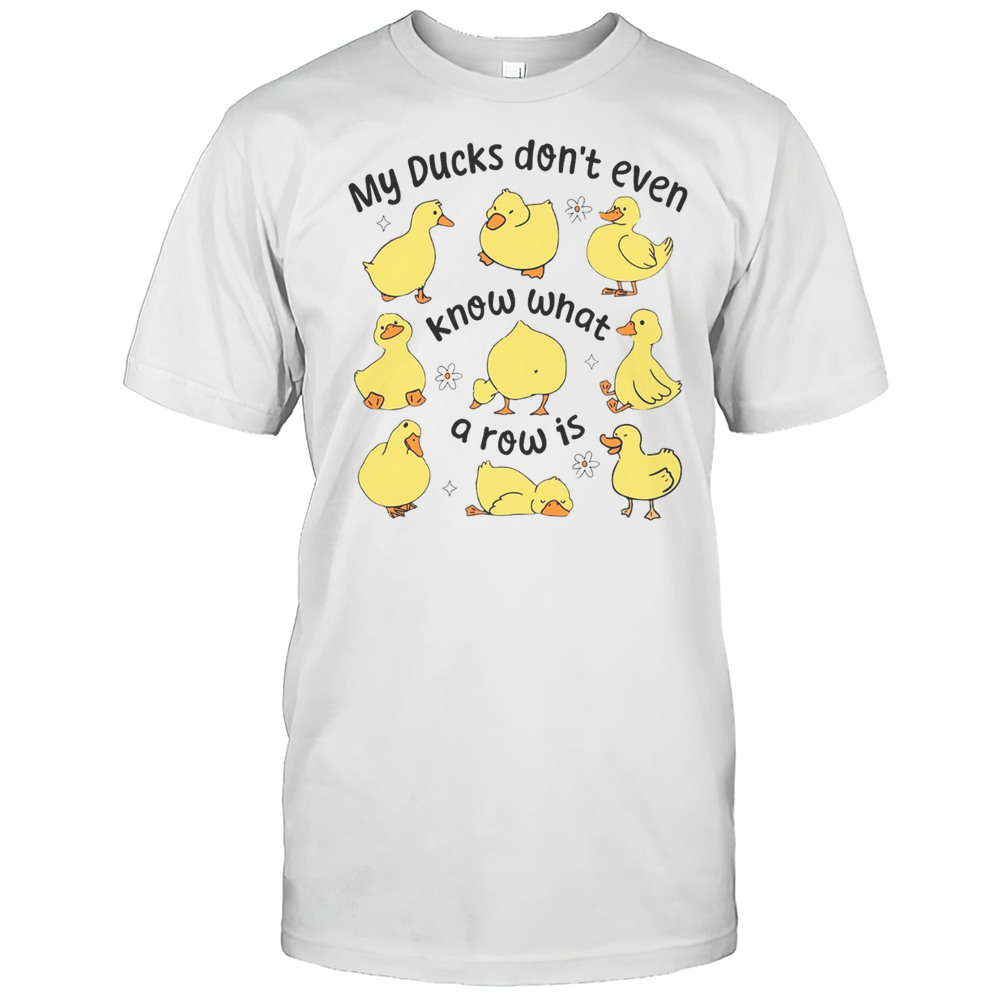 My Ducks Dont Even Know What A Row Is Art Shirt