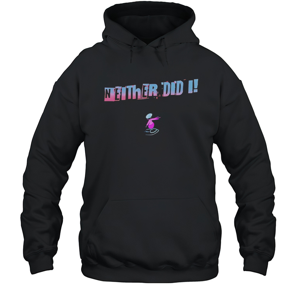 Neither Did I T Shirt Unisex Hoodie