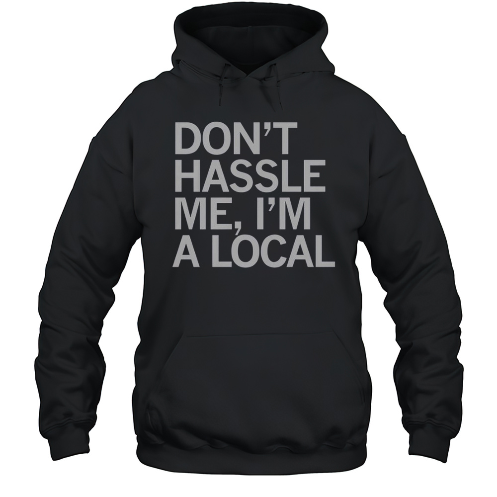 Dont Hassle Me Im A Local T-Shirt Unisex Hoodie