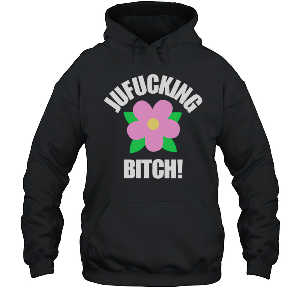Jufucking Bitch Flower Shirt Unisex Hoodie