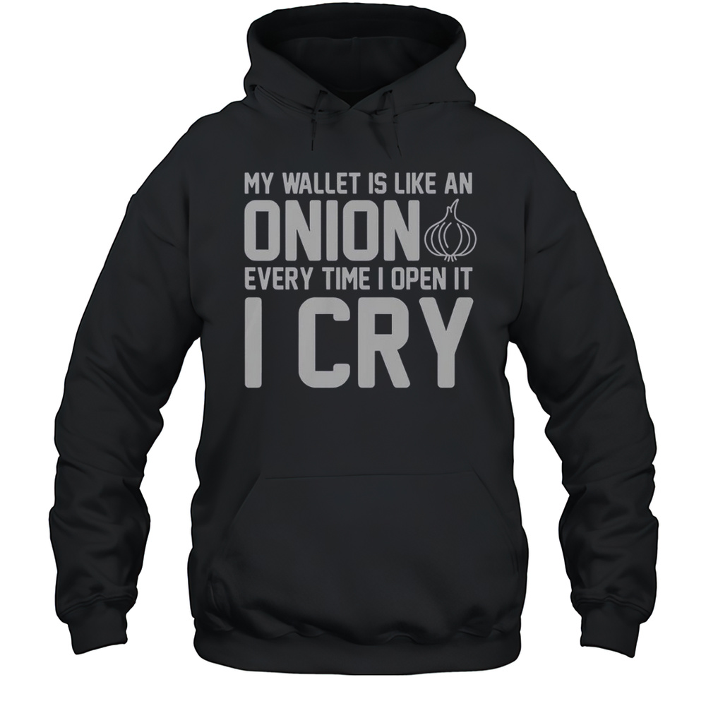 My Wallet Is Like An Onion Every Time I Open It I Cry T-Shirt Unisex Hoodie