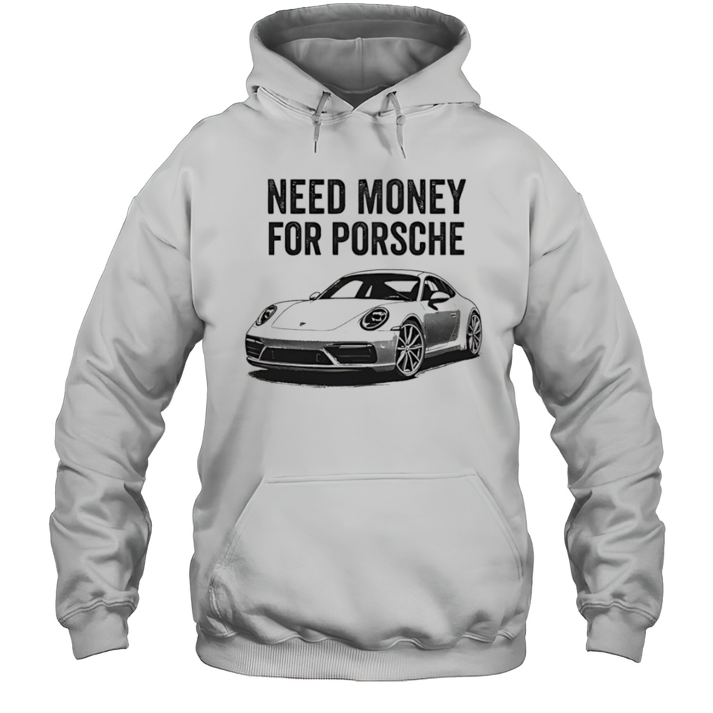 Need Money For Porsche Car Shirt Unisex Hoodie