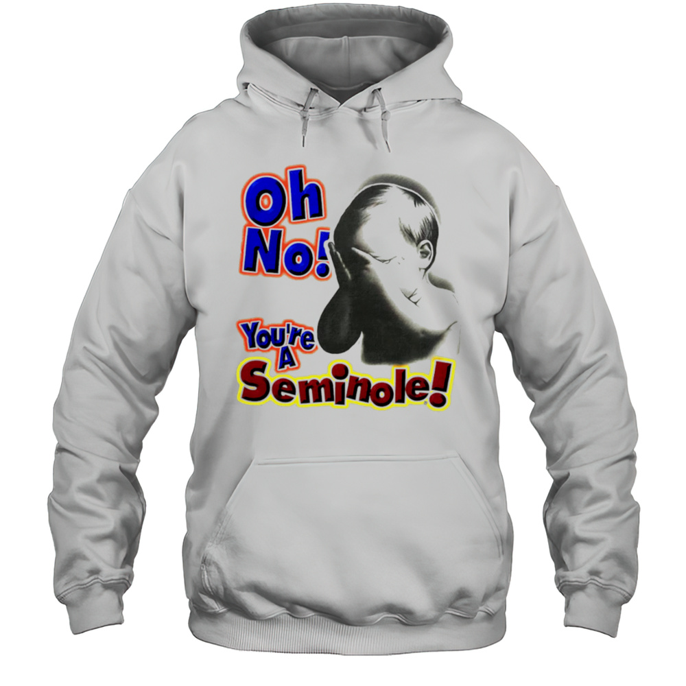 Oh No Youre A Seminole Shirt Unisex Hoodie