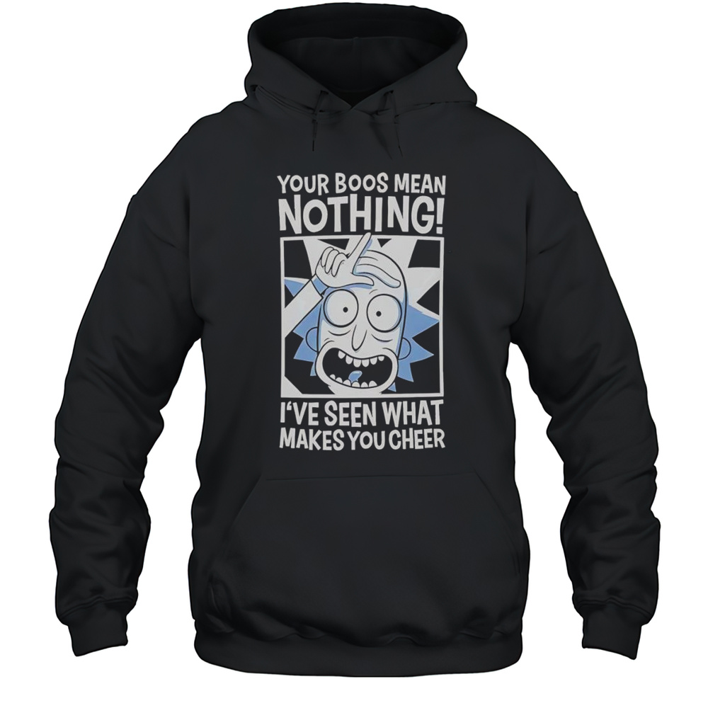 Rick Sanchez Your Boos Mean Nothing Ive Seen That Makes You Cheer Shirt Unisex Hoodie