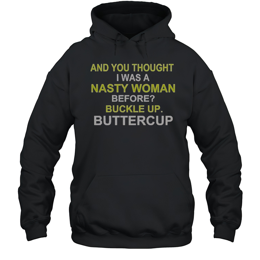 Whoopi Goldberg And You Thought I Was A Nasty Woman Before Buckle Up Buttercup T-Shirt Unisex Hoodie