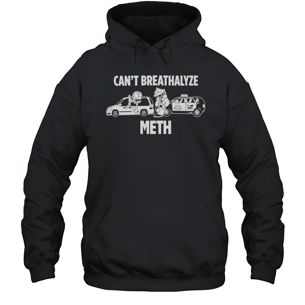 Cant Breathalyze Meth Police Car Shirt Unisex Hoodie