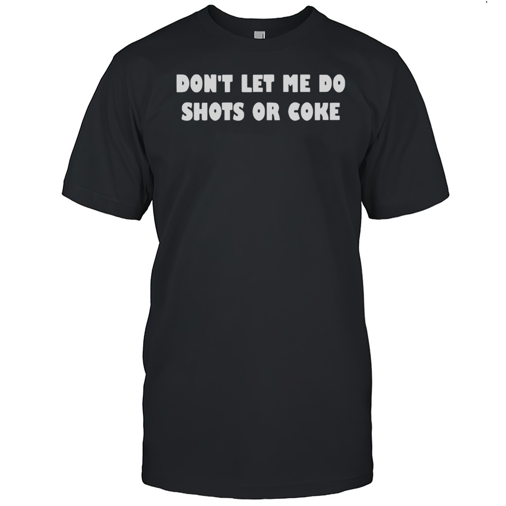 Dont Lets Me Do Shots Or Coke Shirt