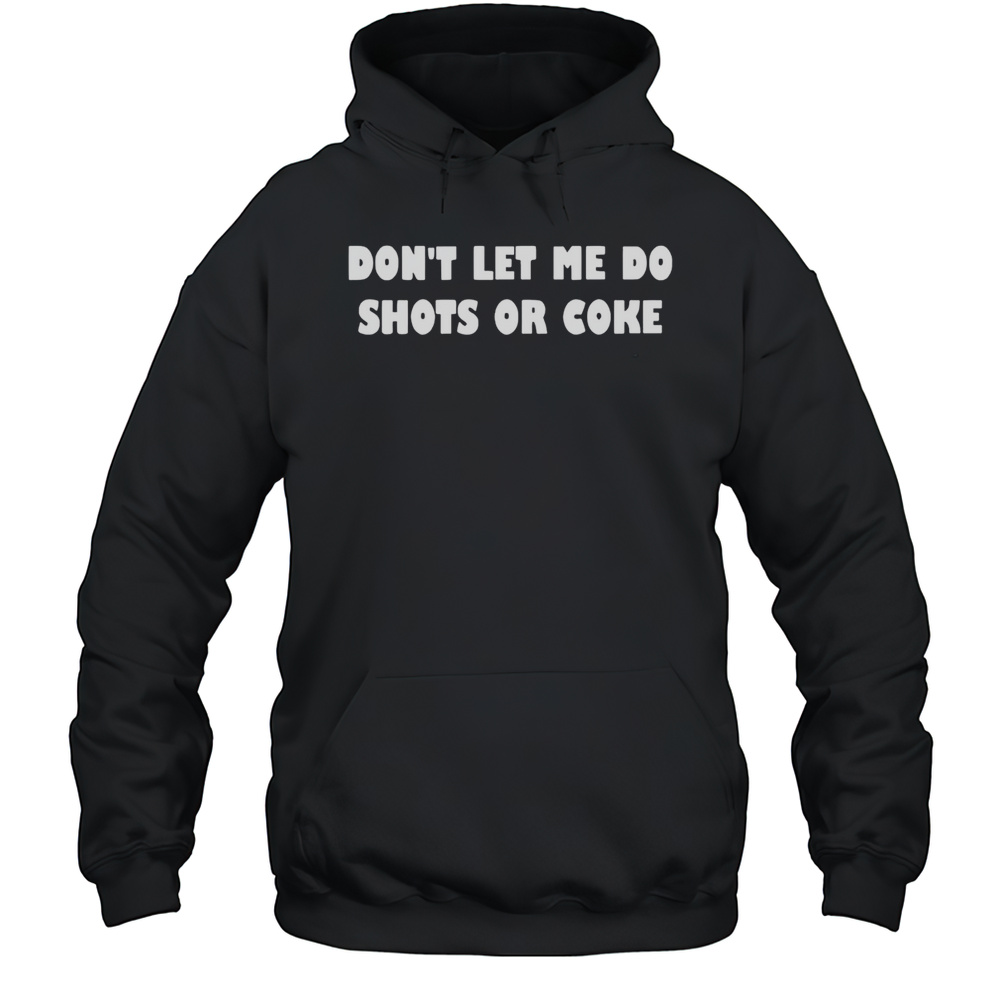 Dont Lets Me Do Shots Or Coke Shirt Unisex Hoodie