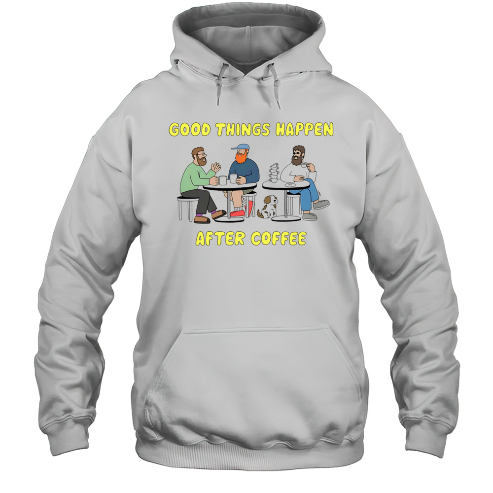 Good Things Happen After Coffee Shirt Unisex Hoodie