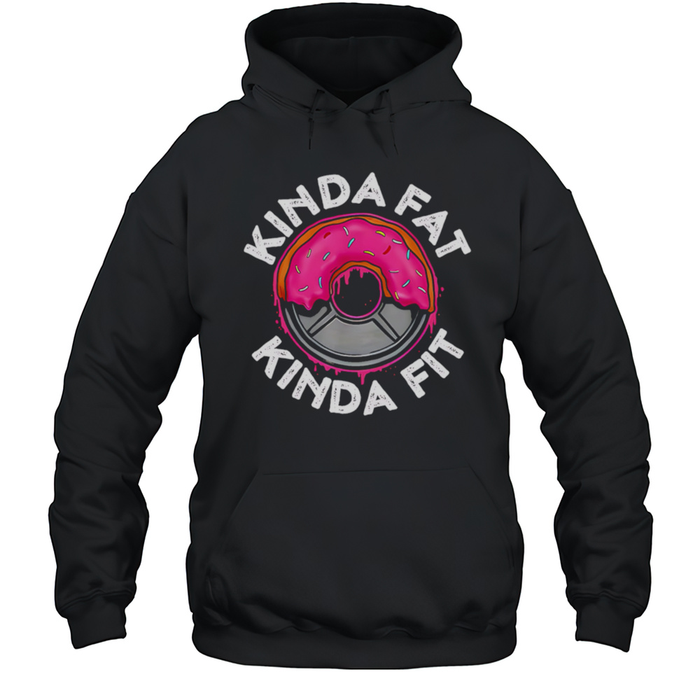 Gym Workout Kinda Fat Kinda Fit Funny Shirt Unisex Hoodie