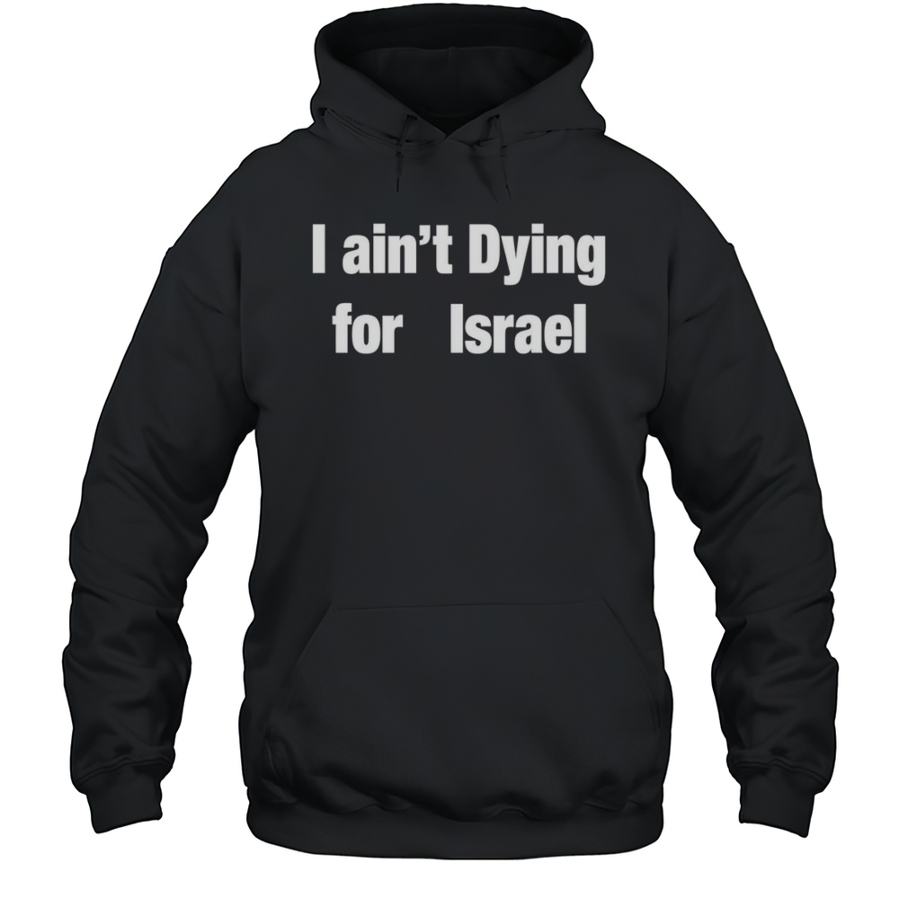I Aint Dying For Israel Shirt Unisex Hoodie