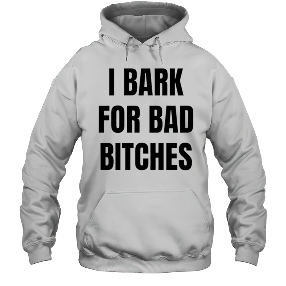 I Bark For Bad Bitches Shirt Unisex Hoodie