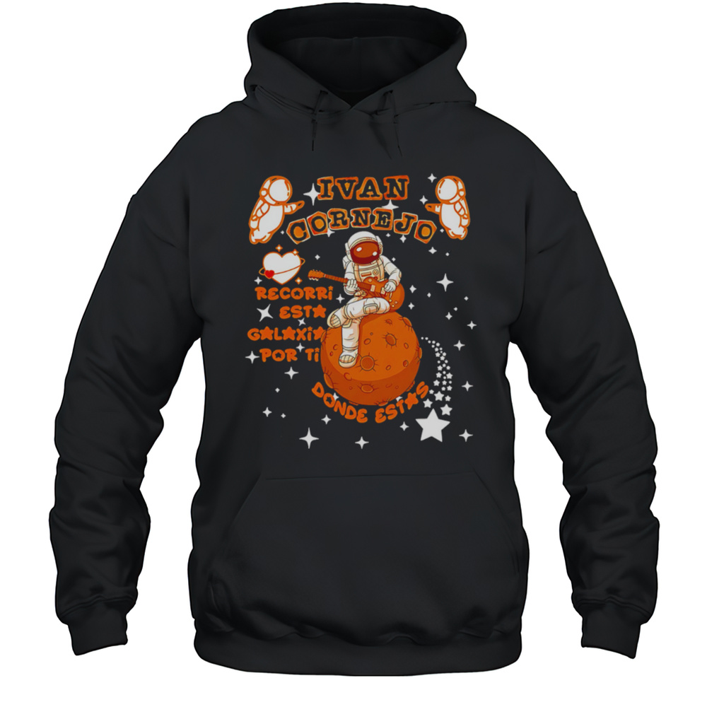 Ivan Cornejo Recorri Esta Galaxia Por Ti Donde Estas Spaceman Shirt Unisex Hoodie
