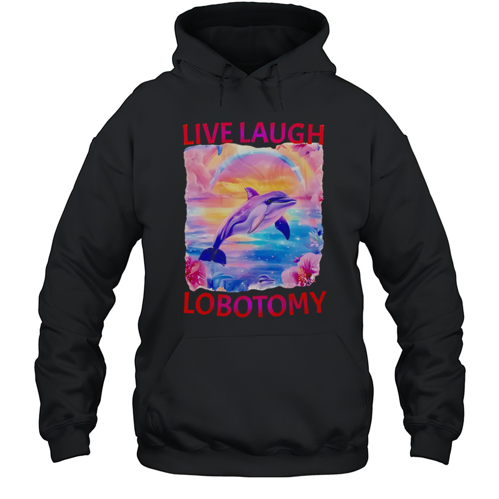 Live Laugh Lobotomy Dolphin Meme Shirt Unisex Hoodie