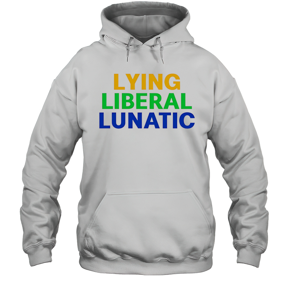 Lying Liberal Lunatic Shirt Unisex Hoodie
