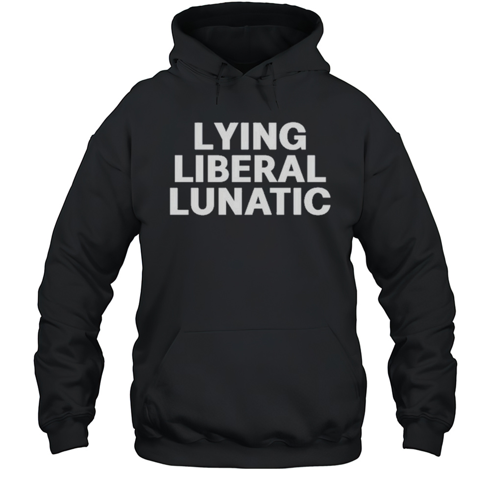 Lying Liberal Lunatic T-Shirt Unisex Hoodie