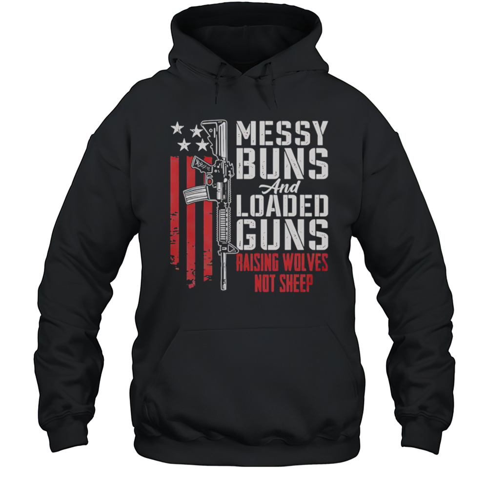 Messy Buns And Loaded Guns Raising Wolves Not Sheep Pro Gun Shirt Unisex Hoodie