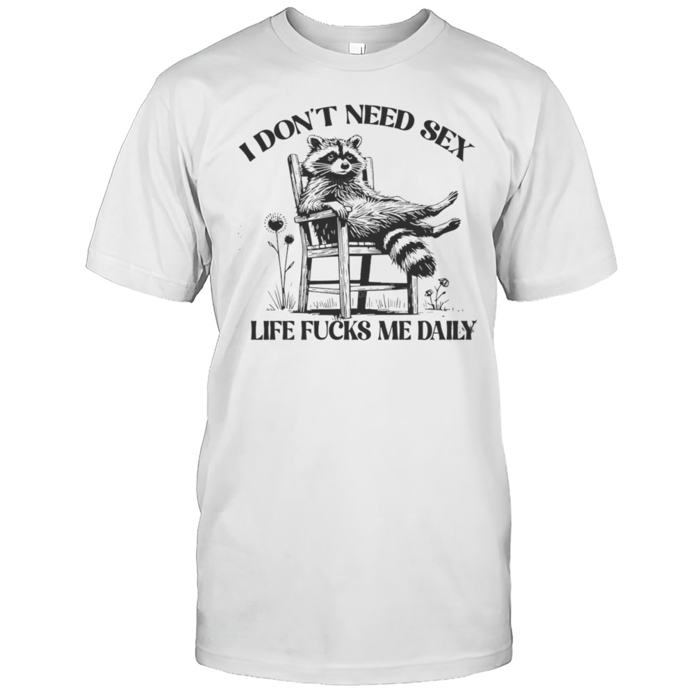 Raccoon I Dont Need Sex Life Fucks Me Daily Shirt
