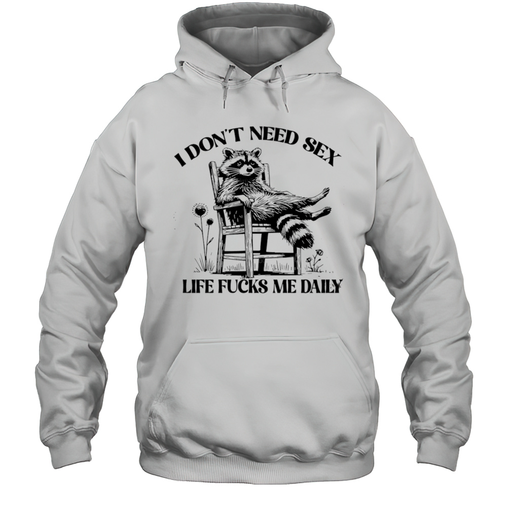 Raccoon I Dont Need Sex Life Fucks Me Daily Shirt Unisex Hoodie