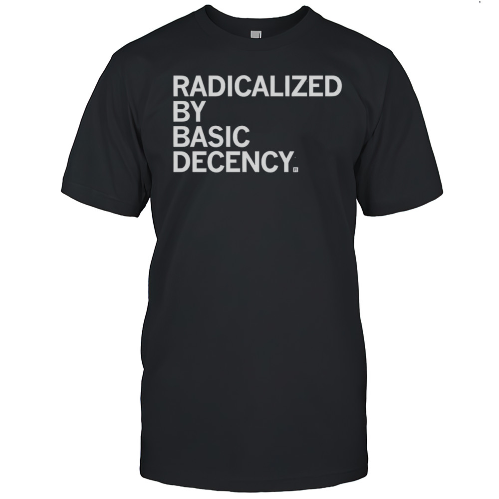 Radicalized By Human Decency Shirt