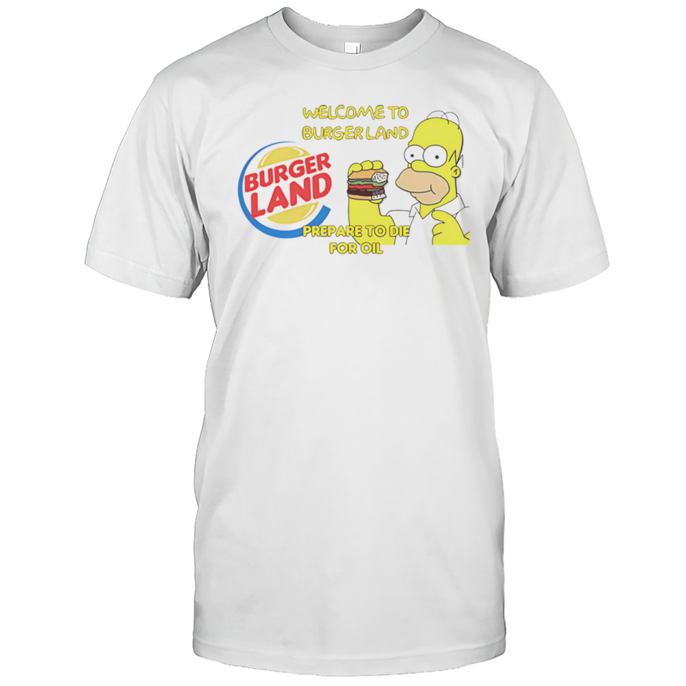 Welcome To Burger Land Prepare To Die For Oil Hommer Shirt