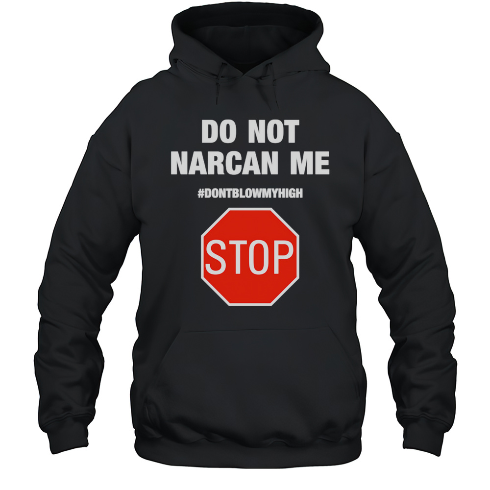 Do Not Narcan Me Dontblowmyhigh Stop Shirt Unisex Hoodie