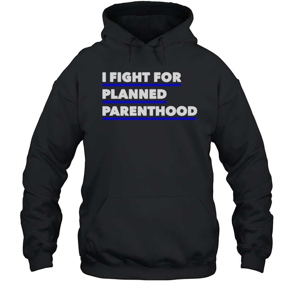 I Fight For Planned Parenthood Shirt Unisex Hoodie
