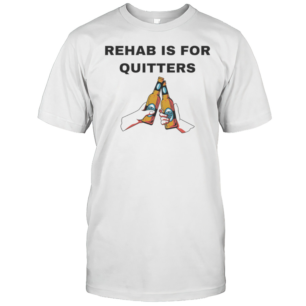 Rehab Is For Quitters Beer Shirt
