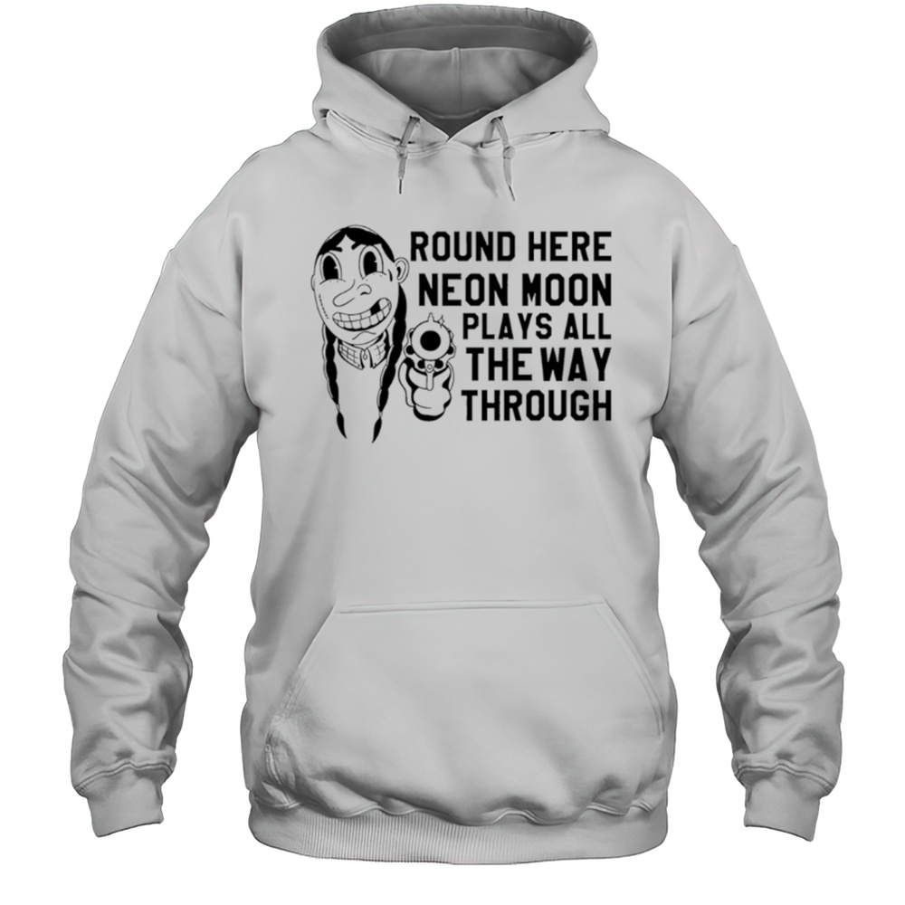 Round Here Neon Moon Plays All The Way Through Shirt Unisex Hoodie