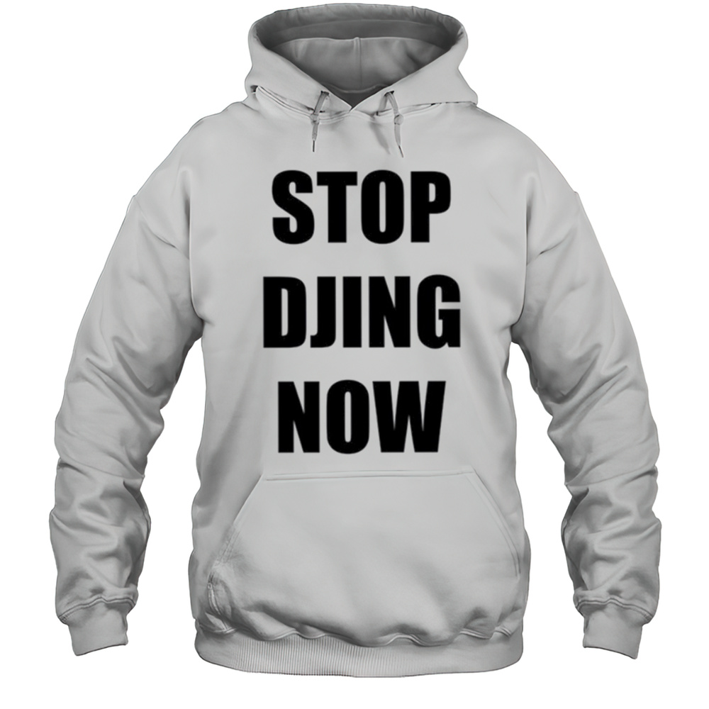 Stop Djing Now Shirt Unisex Hoodie
