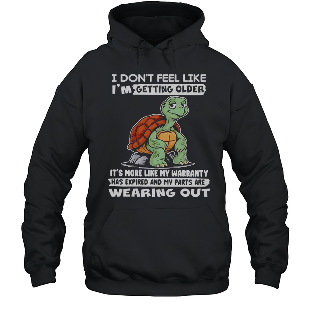 Turtle I Dont Feel Like Im Getting Older Its More Like My Warranty Has Expired T-Shirt Unisex Hoodie