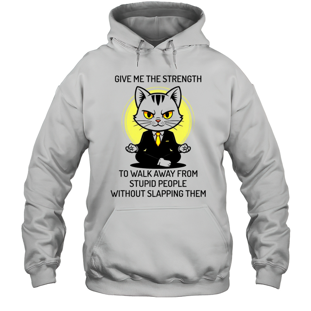 Cat Give Me The Strength To Walk Away From Stupid People Without Slapping Them Shirt Unisex Hoodie