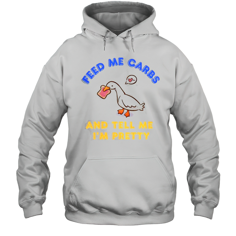 Cute Goose Feed Me Carbs And Tell Me Im Pretty T-Shirt Unisex Hoodie
