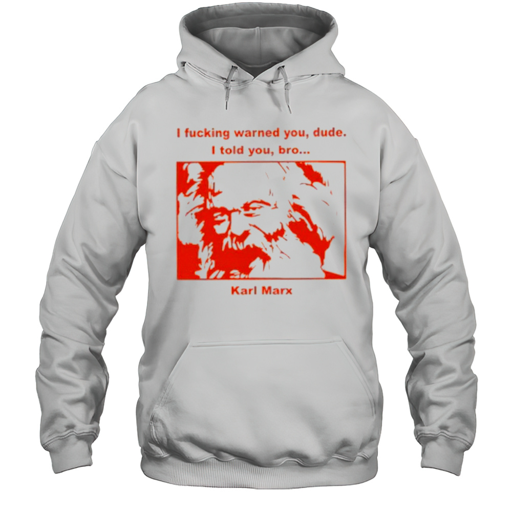 I Fucking Warned You Dude I Told You Bro Karl Marx Shirt Unisex Hoodie
