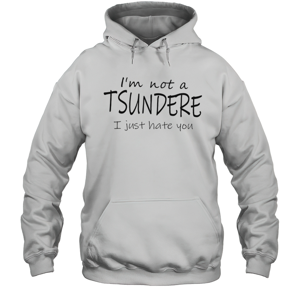 Im Not A Tsundere I Just Hate You Shirt Unisex Hoodie