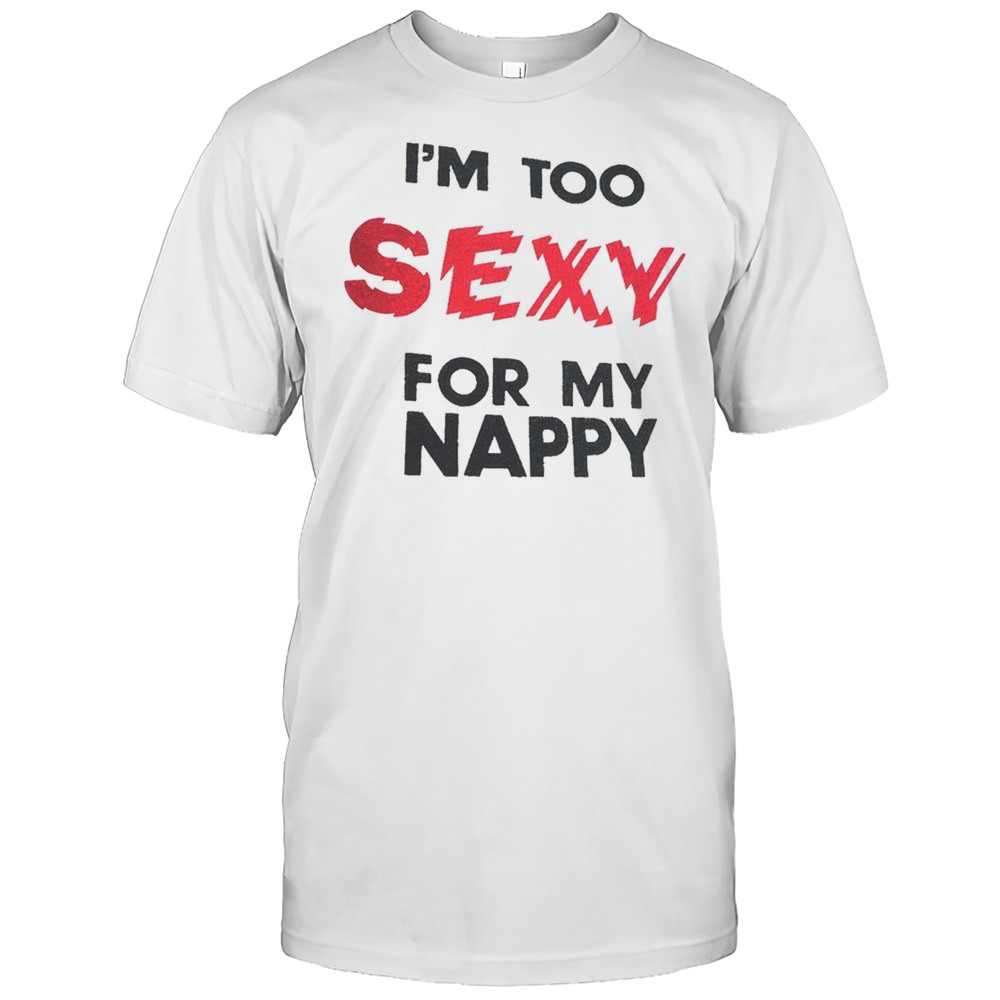 Im Too Sexy For My Nappy Shirt