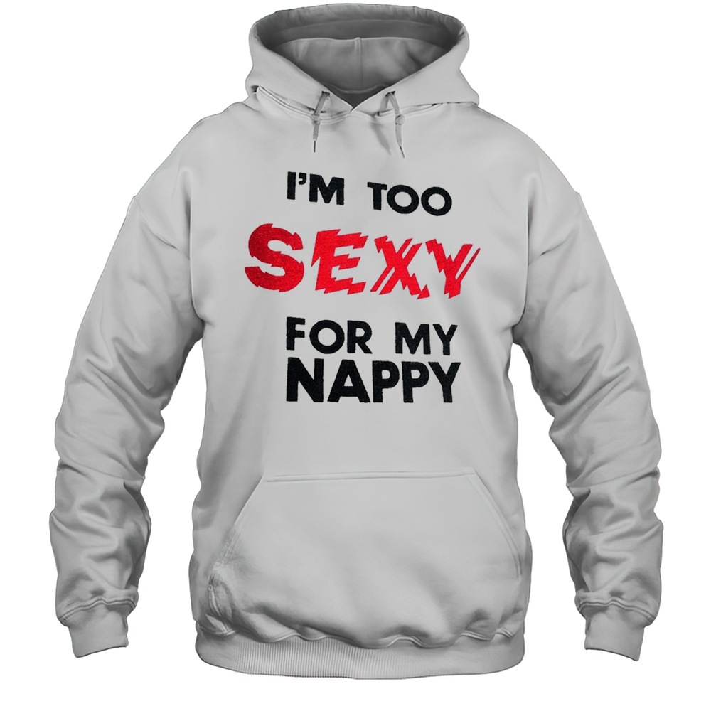 Im Too Sexy For My Nappy Shirt Unisex Hoodie