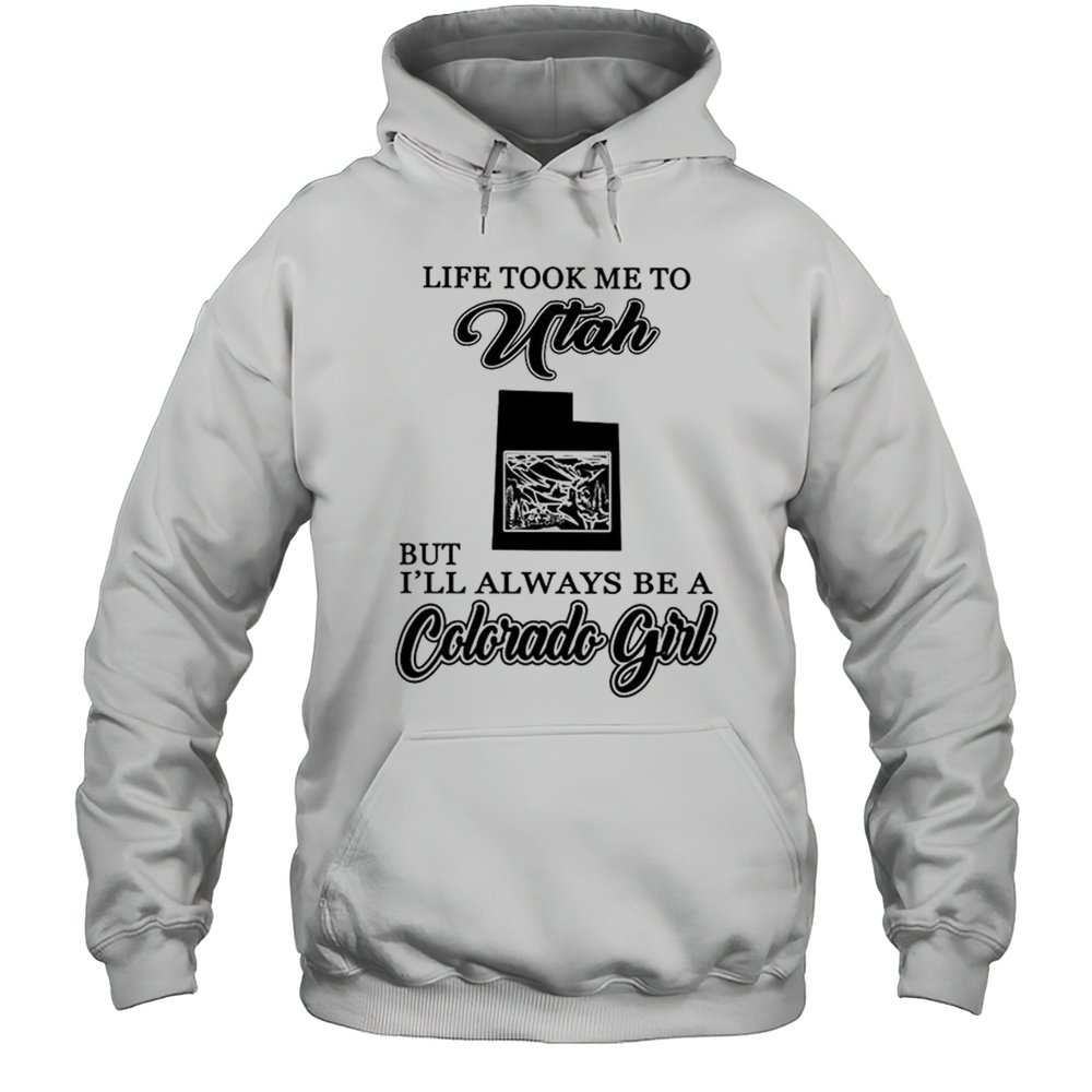 Life Took Me To Utah But Ill Always Be A Colorado Girl Shirt Unisex Hoodie