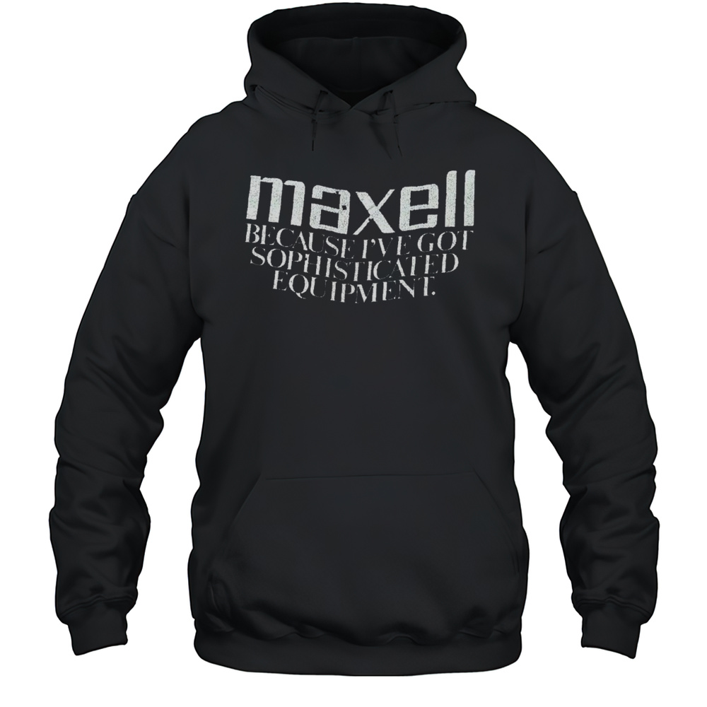 Maxell Because Ive Got Sophisticated Equipment Shirt Unisex Hoodie