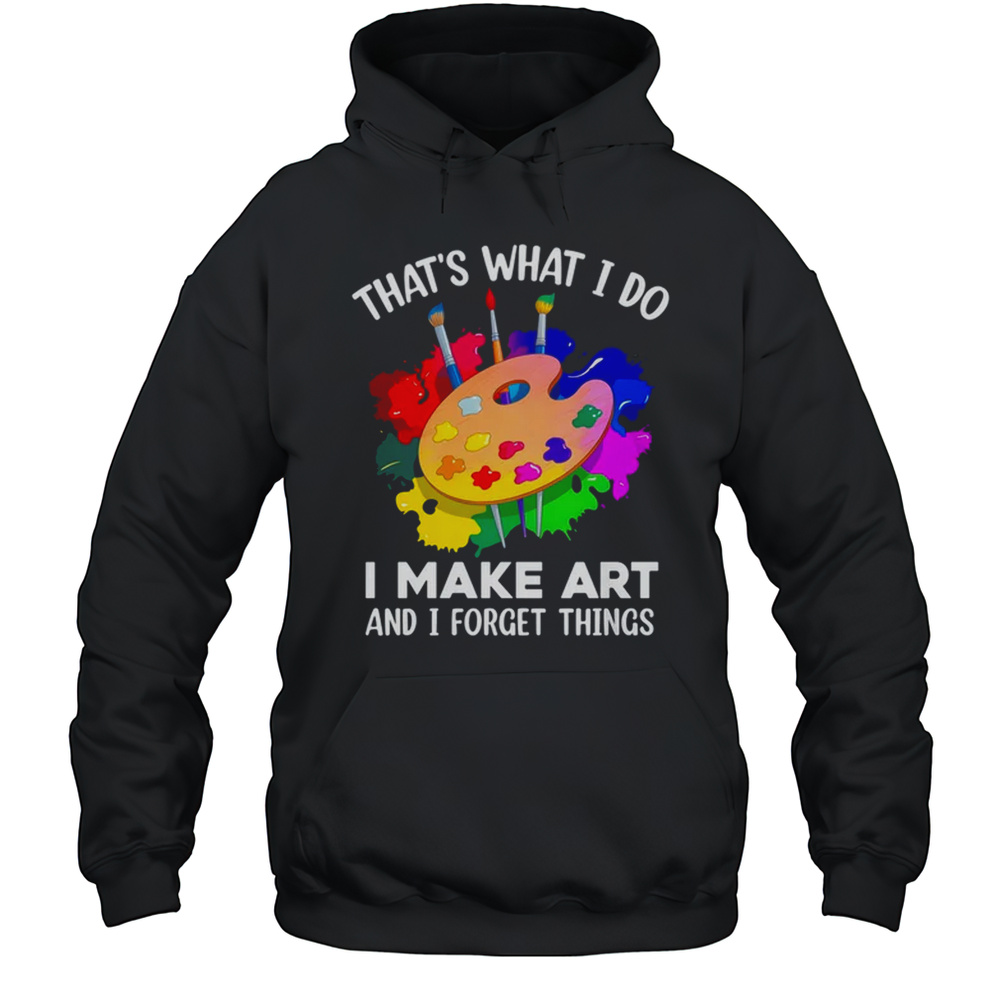 That’s What I Do I Make Art And I Forget Things Art Painting Shirt Unisex Hoodie